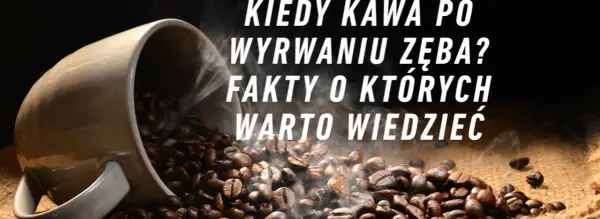 Czy po wyrwaniu zęba można pić kawę? Unikaj bólu i komplikacji